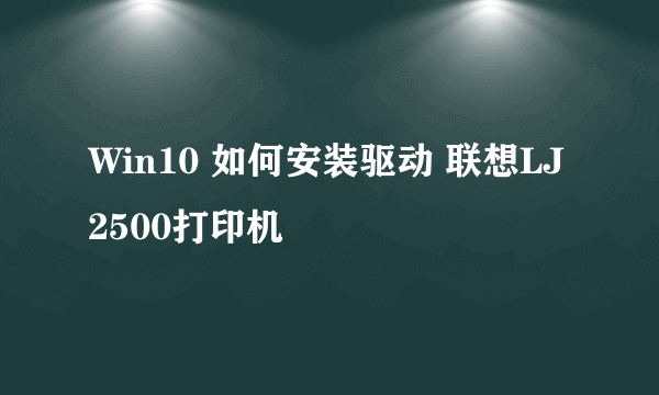 Win10 如何安装驱动 联想LJ2500打印机