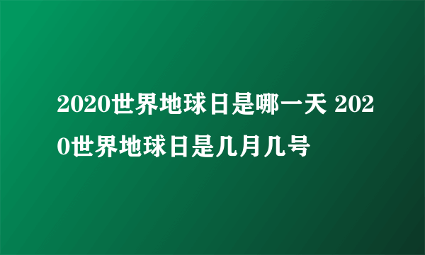 2020世界地球日是哪一天 2020世界地球日是几月几号