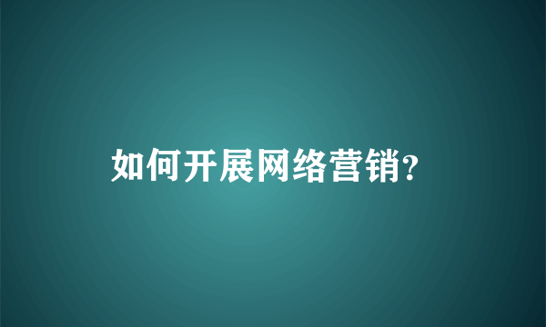 如何开展网络营销？