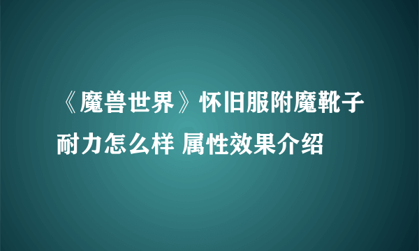 《魔兽世界》怀旧服附魔靴子耐力怎么样 属性效果介绍