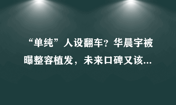 “单纯”人设翻车？华晨宇被曝整容植发，未来口碑又该何去何从？