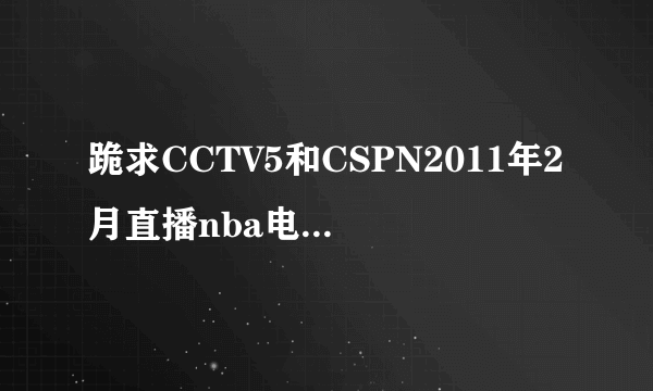 跪求CCTV5和CSPN2011年2月直播nba电视节目表