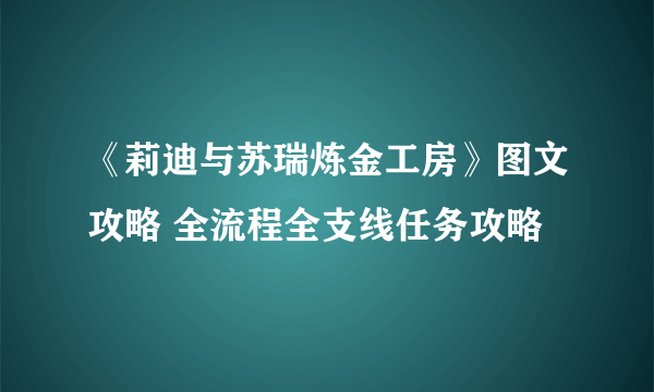 《莉迪与苏瑞炼金工房》图文攻略 全流程全支线任务攻略