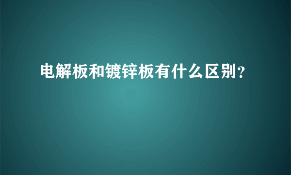 电解板和镀锌板有什么区别？