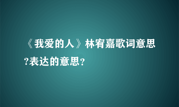 《我爱的人》林宥嘉歌词意思?表达的意思？