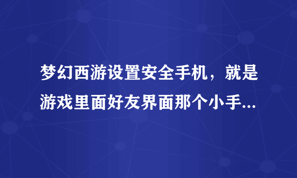 梦幻西游设置安全手机，就是游戏里面好友界面那个小手机图标，一个月领一次经验的那个，怎么解除啊，