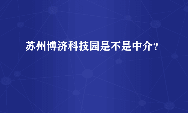 苏州博济科技园是不是中介？