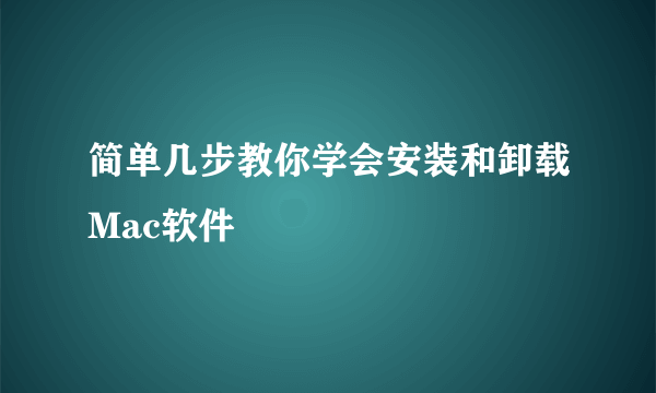 简单几步教你学会安装和卸载Mac软件