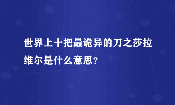 世界上十把最诡异的刀之莎拉维尔是什么意思？