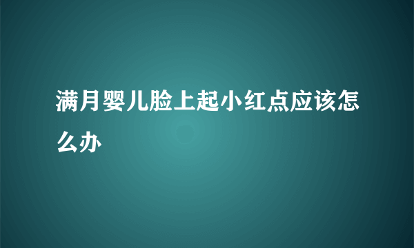 满月婴儿脸上起小红点应该怎么办