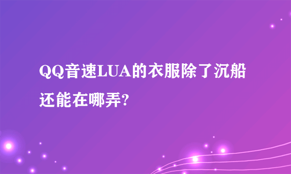 QQ音速LUA的衣服除了沉船还能在哪弄?