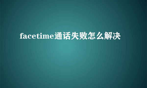 facetime通话失败怎么解决