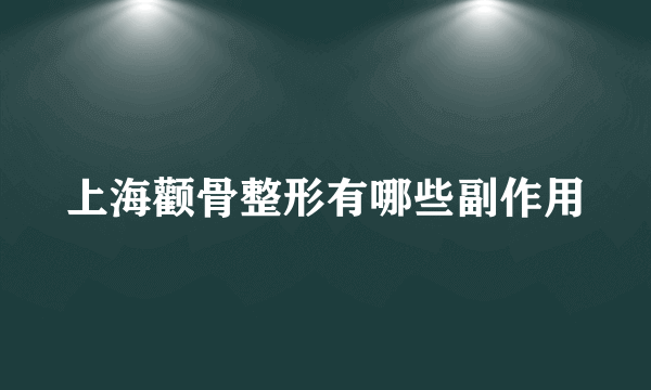 上海颧骨整形有哪些副作用