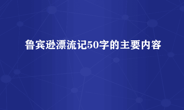 鲁宾逊漂流记50字的主要内容