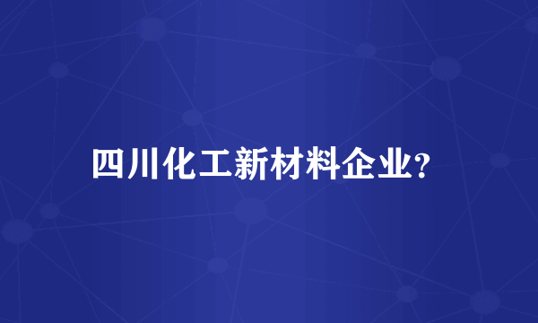 四川化工新材料企业？