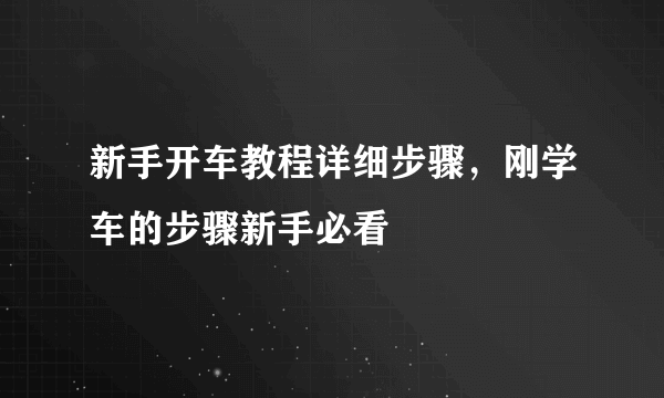 新手开车教程详细步骤，刚学车的步骤新手必看