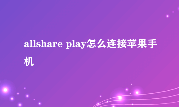 allshare play怎么连接苹果手机