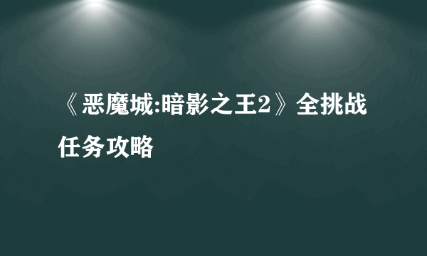 《恶魔城:暗影之王2》全挑战任务攻略