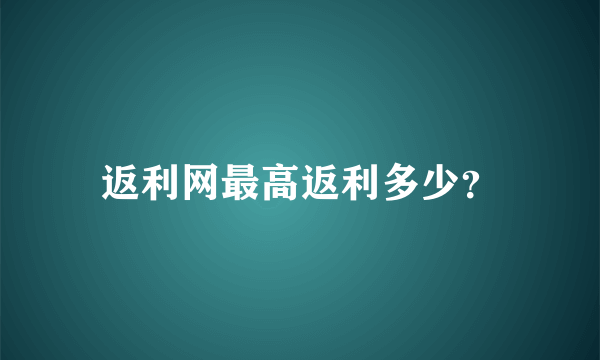 返利网最高返利多少？