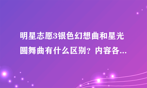 明星志愿3银色幻想曲和星光圆舞曲有什么区别？内容各是什么？