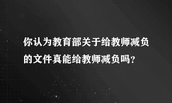 你认为教育部关于给教师减负的文件真能给教师减负吗？