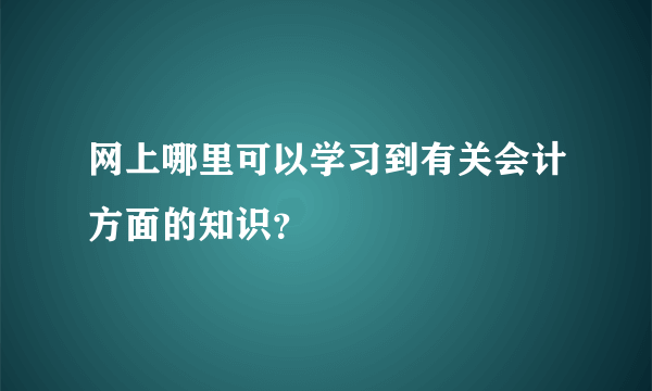 网上哪里可以学习到有关会计方面的知识？