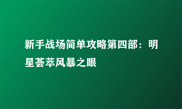 新手战场简单攻略第四部：明星荟萃风暴之眼