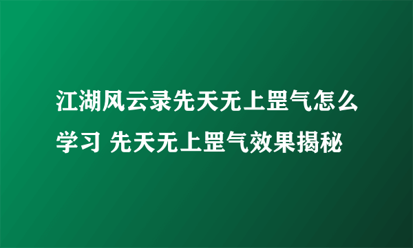 江湖风云录先天无上罡气怎么学习 先天无上罡气效果揭秘