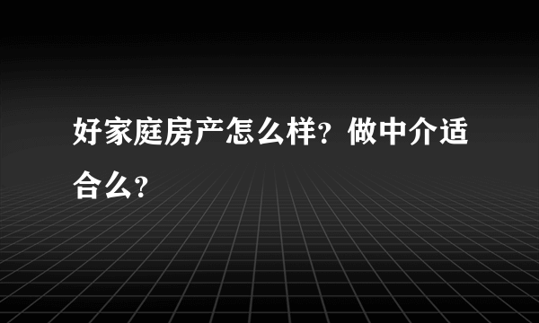 好家庭房产怎么样？做中介适合么？