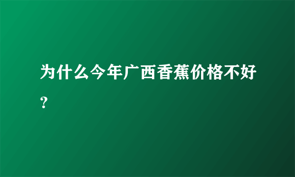 为什么今年广西香蕉价格不好？