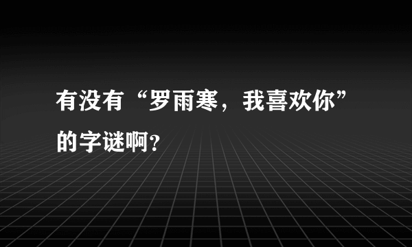 有没有“罗雨寒，我喜欢你”的字谜啊？