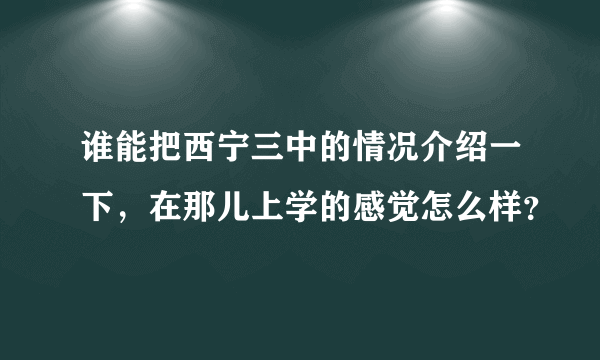 谁能把西宁三中的情况介绍一下，在那儿上学的感觉怎么样？