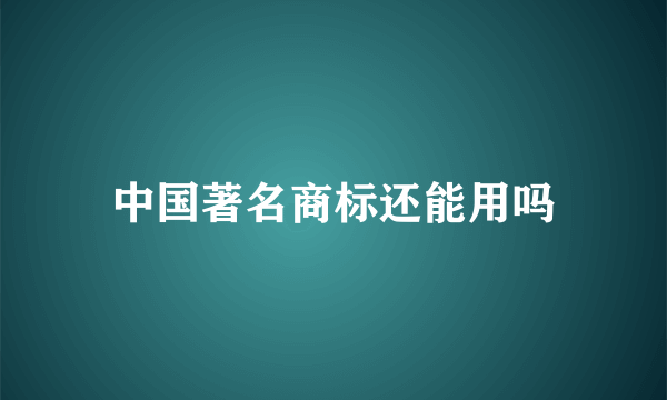 中国著名商标还能用吗