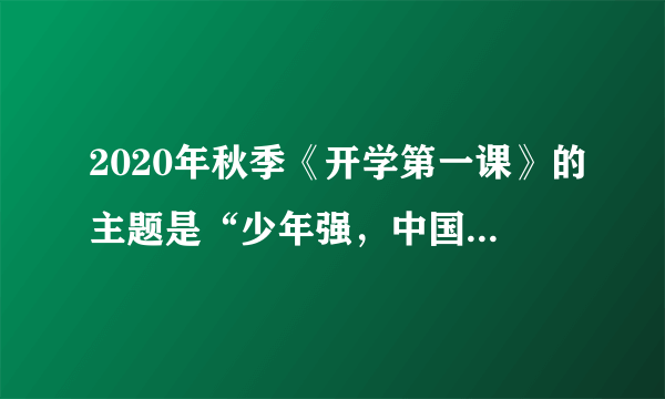 2020年秋季《开学第一课》的主题是“少年强，中国强