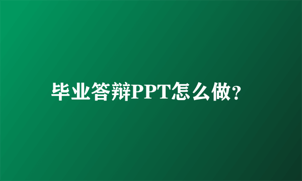 毕业答辩PPT怎么做？