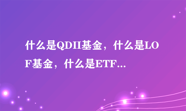 什么是QDII基金，什么是LOF基金，什么是ETF基金，它们有什么区别？