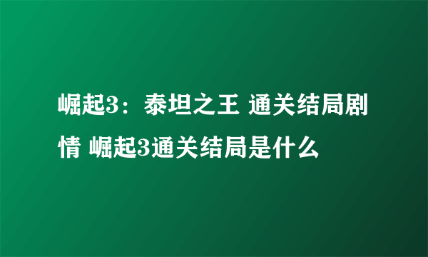 崛起3：泰坦之王 通关结局剧情 崛起3通关结局是什么