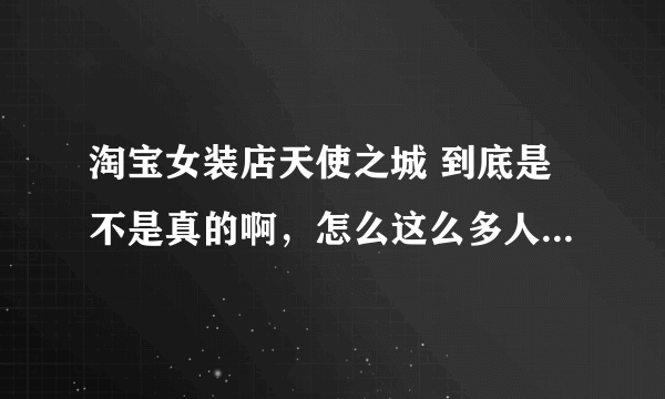 淘宝女装店天使之城 到底是不是真的啊，怎么这么多人都说有问题的呢，还说他们家涉嫌卖假货。