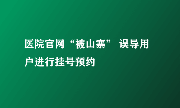 医院官网“被山寨” 误导用户进行挂号预约