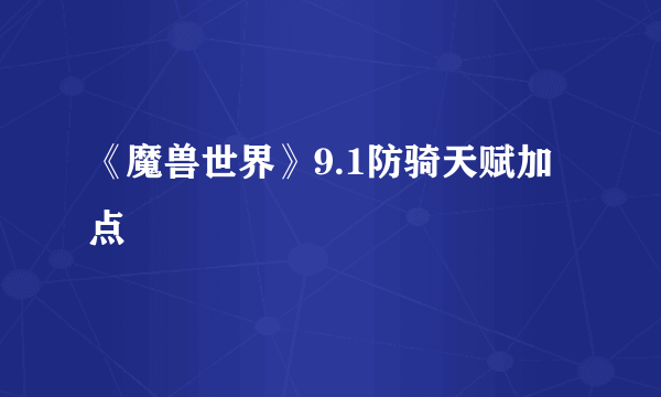 《魔兽世界》9.1防骑天赋加点