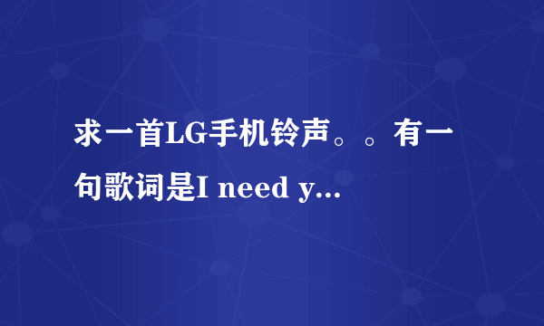 求一首LG手机铃声。。有一句歌词是I need you i miss you i want you的。。哪位能帮帮忙的。。。