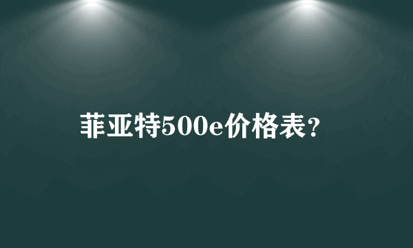 菲亚特500e价格表？