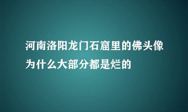 河南洛阳龙门石窟里的佛头像为什么大部分都是烂的