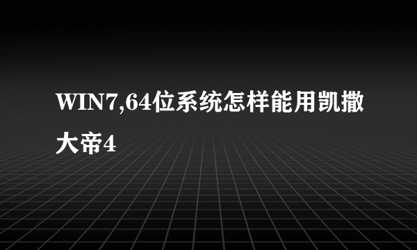 WIN7,64位系统怎样能用凯撒大帝4