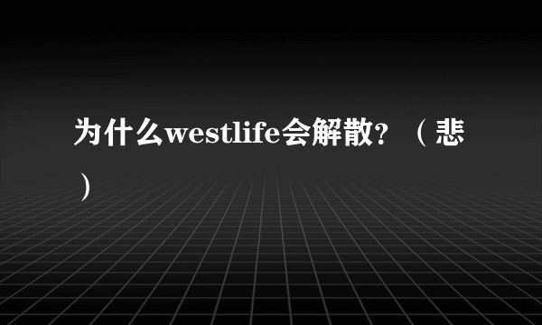 为什么westlife会解散？（悲）