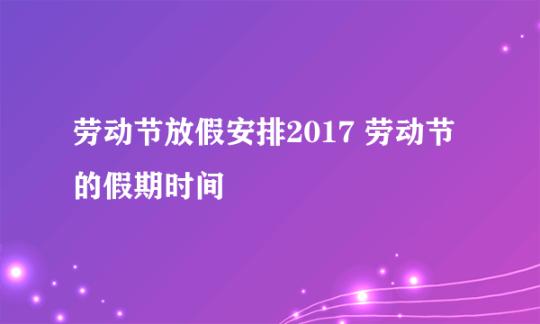 劳动节放假安排2017 劳动节的假期时间