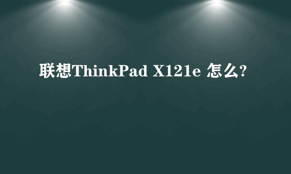 联想ThinkPad X121e 怎么?