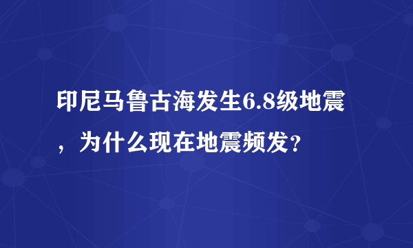 印尼马鲁古海发生6.8级地震，为什么现在地震频发？