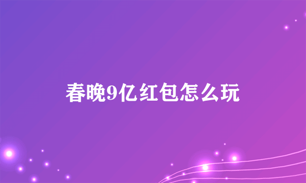 春晚9亿红包怎么玩