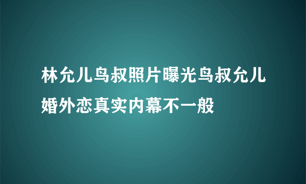 林允儿鸟叔照片曝光鸟叔允儿婚外恋真实内幕不一般